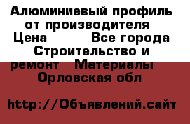 Алюминиевый профиль от производителя › Цена ­ 100 - Все города Строительство и ремонт » Материалы   . Орловская обл.